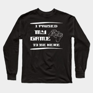 I Paused My Game To Be Here Long Sleeve T-Shirt